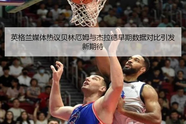 英格兰媒体热议贝林厄姆与杰拉德早期数据对比引发新期待