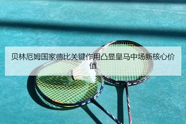 贝林厄姆国家德比关键作用凸显皇马中场新核心价值
