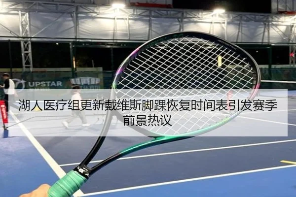 湖人医疗组更新戴维斯脚踝恢复时间表引发赛季前景热议