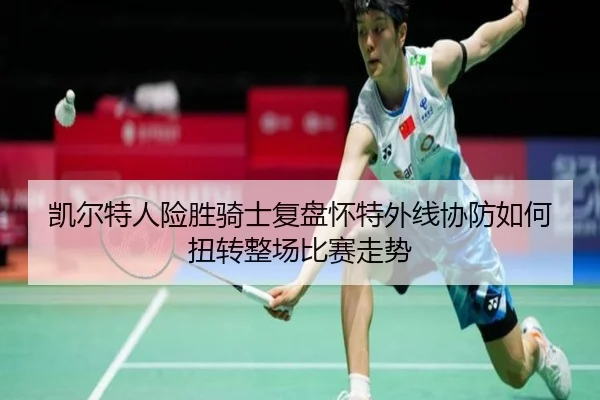 凯尔特人险胜骑士复盘怀特外线协防如何扭转整场比赛走势
